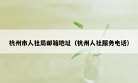 杭州市人社局邮箱地址(杭州人社服务电话)