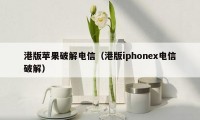 港版苹果破解电信(港版iphonex电信破解)