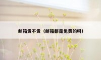 邮箱贵不贵(邮箱都是免费的吗)