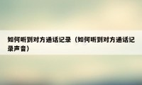 如何听到对方通话记录(如何听到对方通话记录声音)