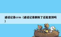 通话记录crm（通话记录删除了还能查到吗）