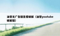 油管无广告版吾爱破解(油管youtube破解版)