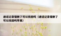 通话记录错删了可以找回吗（通话记录错删了可以找回吗苹果）