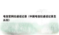 电信官网拉通话记录（中国电信拉通话记录怎么拉）
