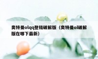 奥特曼olqq登陆破解版（奥特曼ol破解版在哪下最新）