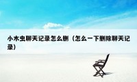小木虫聊天记录怎么删(怎么一下删除聊天记录)