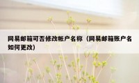 网易邮箱可否修改帐户名称（网易邮箱账户名如何更改）