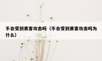 不会受到黑客攻击吗（不会受到黑客攻击吗为什么）