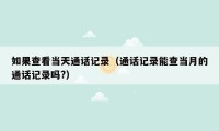 如果查看当天通话记录(通话记录能查当月的通话记录吗?)