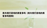 用大楼打游戏的黑客多吗（用大楼打游戏的黑客多吗视频）