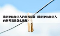 找到删除微信人的聊天记录（找到删除微信人的聊天记录怎么恢复）