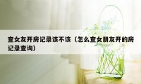 查女友开房记录该不该（怎么查女朋友开的房记录查询）