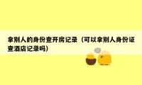 拿别人的身份查开房记录(可以拿别人身份证查酒店记录吗)