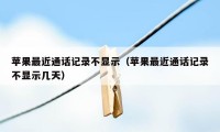 苹果最近通话记录不显示(苹果最近通话记录不显示几天)