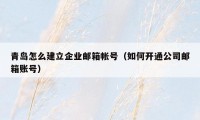 青岛怎么建立企业邮箱帐号(如何开通公司邮箱账号)