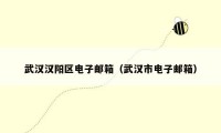 武汉汉阳区电子邮箱(武汉市电子邮箱)