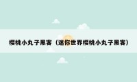 樱桃小丸子黑客(迷你世界樱桃小丸子黑客)