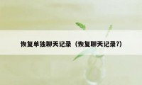 恢复单独聊天记录（恢复聊天记录?）