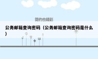 公务邮箱查询密码（公务邮箱查询密码是什么）