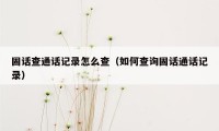 固话查通话记录怎么查（如何查询固话通话记录）