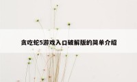 贪吃蛇5游戏入口破解版的简单介绍