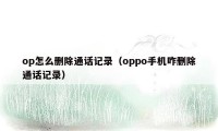 op怎么删除通话记录（oppo手机咋删除通话记录）