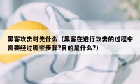 黑客攻击时先什么（黑客在进行攻击的过程中需要经过哪些步骤?目的是什么?）