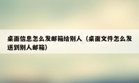 桌面信息怎么发邮箱给别人（桌面文件怎么发送到别人邮箱）