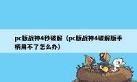 pc版战神4秒破解（pc版战神4破解版手柄用不了怎么办）