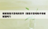 破解推箱子游戏的软件（推箱子游戏助手有破解版吗?）