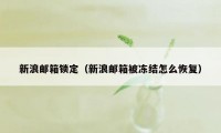 新浪邮箱锁定（新浪邮箱被冻结怎么恢复）