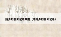 陌少妇聊天记录截图（陌陌少妇聊天记录）
