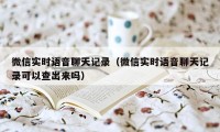 微信实时语音聊天记录（微信实时语音聊天记录可以查出来吗）