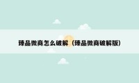 臻品微商怎么破解(臻品微商破解版)