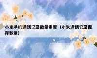 小米手机通话记录数量重置(小米通话记录保存数量)
