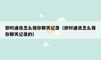 即时通讯怎么保存聊天记录(即时通讯怎么保存聊天记录的)