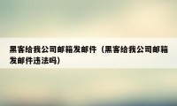 黑客给我公司邮箱发邮件（黑客给我公司邮箱发邮件违法吗）