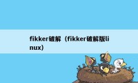 fikker破解（fikker破解版linux）