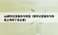 qq聊天记录备份与恢复（聊天记录备份与恢复上传好了怎么看）