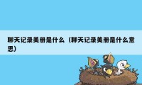 聊天记录美册是什么（聊天记录美册是什么意思）