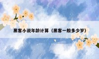 黑客小说年龄计算(黑客一般多少岁)