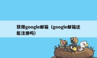 获得google邮箱（google邮箱还能注册吗）