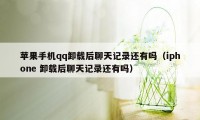 苹果手机qq卸载后聊天记录还有吗(iphone 卸载后聊天记录还有吗)