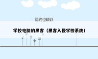 学校电脑的黑客（黑客入侵学校系统）