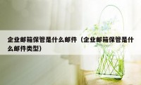 企业邮箱保管是什么邮件（企业邮箱保管是什么邮件类型）