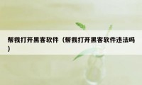 帮我打开黑客软件（帮我打开黑客软件违法吗）