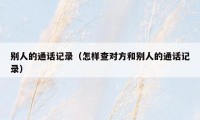 别人的通话记录(怎样查对方和别人的通话记录)