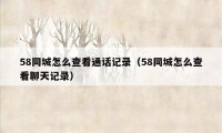58同城怎么查看通话记录(58同城怎么查看聊天记录)