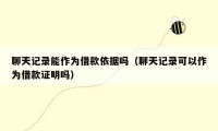 聊天记录能作为借款依据吗(聊天记录可以作为借款证明吗)
