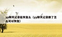 yy聊天记录能恢复么（yy聊天记录删了怎么可以恢复）